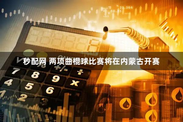 秒配网 两项曲棍球比赛将在内蒙古开赛