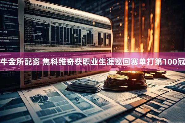 牛金所配资 焦科维奇获职业生涯巡回赛单打第100冠