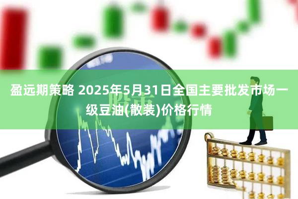 盈远期策略 2025年5月31日全国主要批发市场一级豆油(散装)价格行情