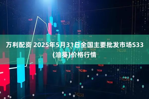 万利配资 2025年5月31日全国主要批发市场S33(油葵)价格行情