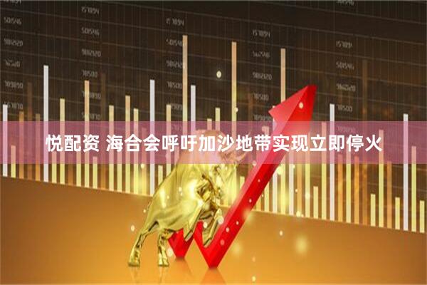悦配资 海合会呼吁加沙地带实现立即停火