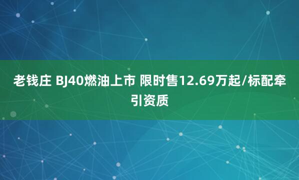 老钱庄 BJ40燃油上市 限时售12.69万起/标配牵引资质