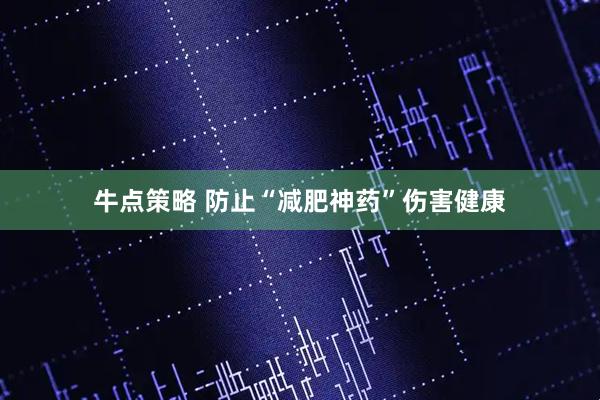 牛点策略 防止“减肥神药”伤害健康