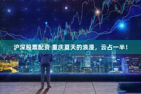 沪深股票配资 重庆夏天的浪漫，云占一半！