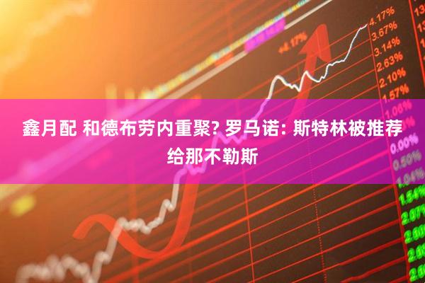 鑫月配 和德布劳内重聚? 罗马诺: 斯特林被推荐给那不勒斯