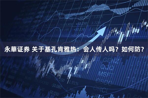 永華证券 关于基孔肯雅热：会人传人吗？如何防？