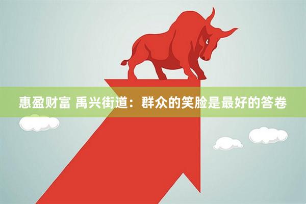 惠盈财富 禹兴街道：群众的笑脸是最好的答卷