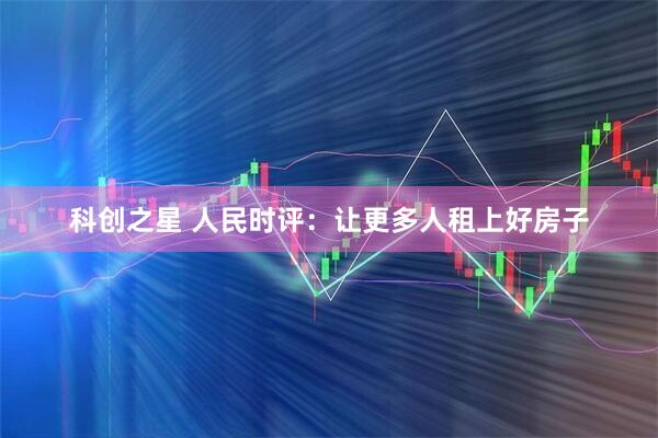 科创之星 人民时评：让更多人租上好房子