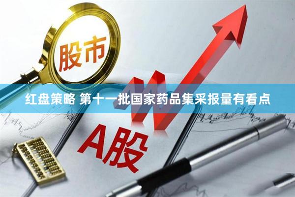 红盘策略 第十一批国家药品集采报量有看点
