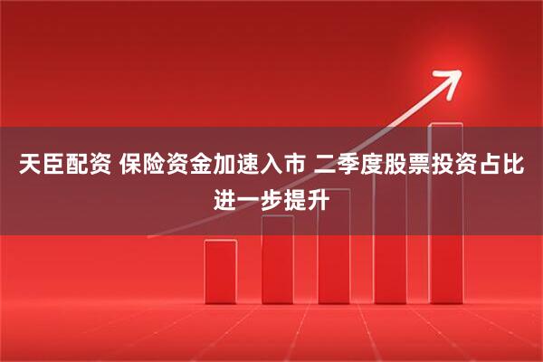 天臣配资 保险资金加速入市 二季度股票投资占比进一步提升