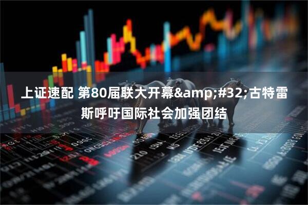 上证速配 第80届联大开幕 古特雷斯呼吁国际社会加强团结