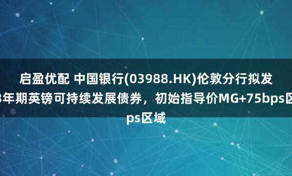 启盈优配 中国银行(03988.HK)伦敦分行拟发行3年期英镑可持续发展债券，初始指导价MG+75bps区域